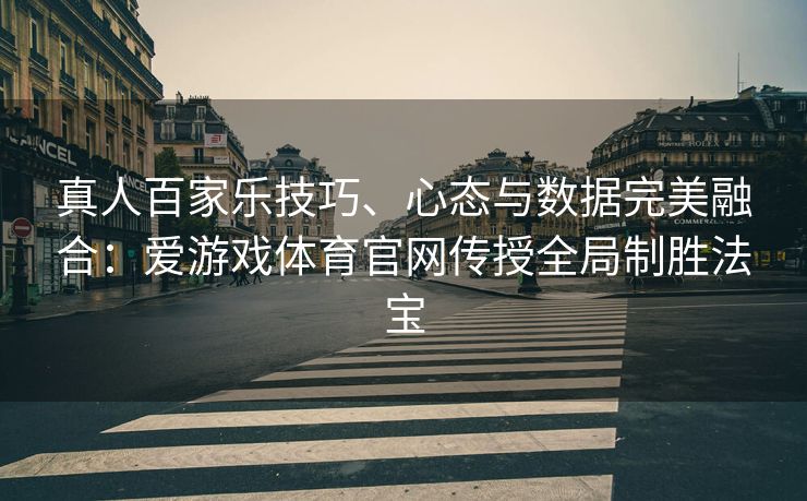 真人百家乐技巧、心态与数据完美融合：爱游戏体育官网传授全局制胜法宝