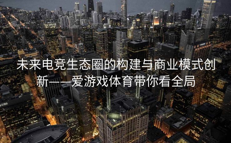 未来电竞生态圈的构建与商业模式创新——爱游戏体育带你看全局